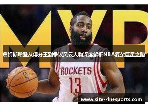 詹姆斯哈登从得分王到争议风云人物深度解析NBA复杂巨星之路