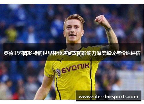 罗德里对阵多特的世界杯预选赛攻防影响力深度解读与价值评估