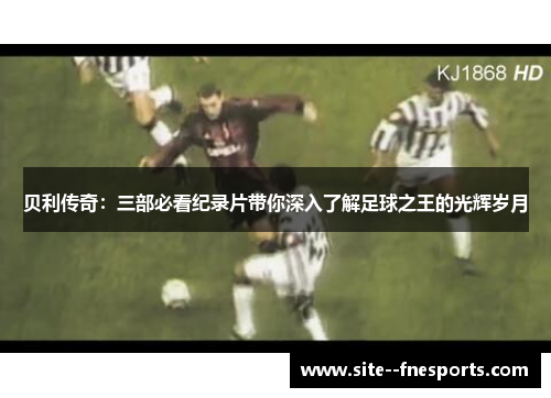 贝利传奇：三部必看纪录片带你深入了解足球之王的光辉岁月