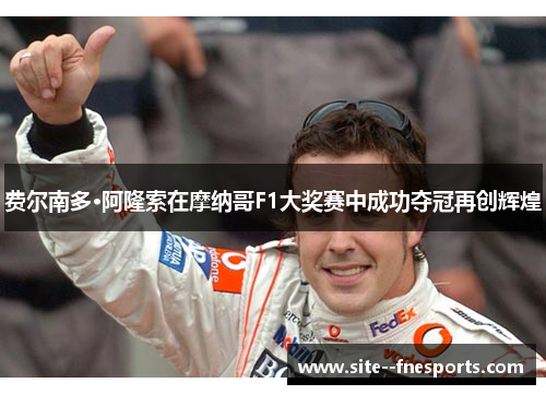 费尔南多·阿隆索在摩纳哥F1大奖赛中成功夺冠再创辉煌