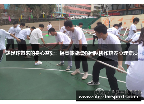 踢足球带来的身心益处：提高体能增强团队协作培养心理素质