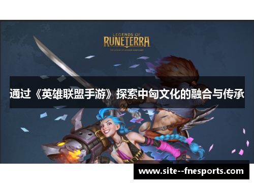 通过《英雄联盟手游》探索中匈文化的融合与传承