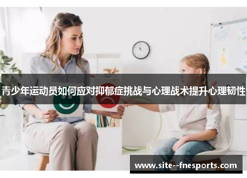 青少年运动员如何应对抑郁症挑战与心理战术提升心理韧性 青少年运动员如何应对抑郁症挑战与心理战术提升心理韧性
