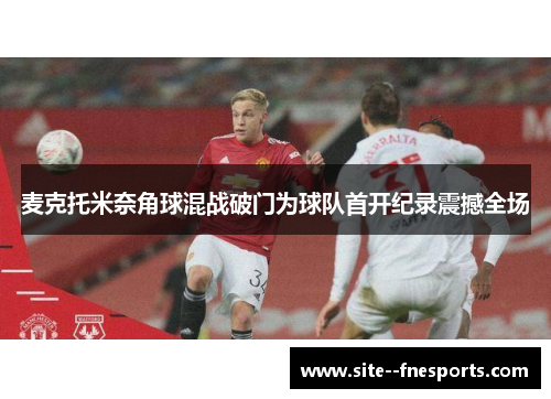 麦克托米奈角球混战破门为球队首开纪录震撼全场